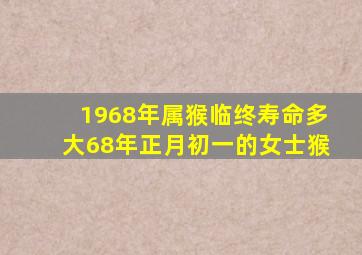 1968年属猴临终寿命多大68年正月初一的女士猴