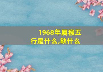 1968年属猴五行是什么,缺什么