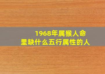 1968年属猴人命里缺什么五行属性的人