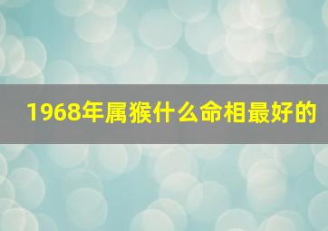 1968年属猴什么命相最好的