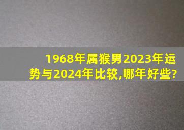 1968年属猴男2023年运势与2024年比较,哪年好些?