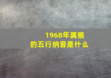 1968年属猴的五行纳音是什么