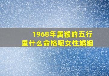 1968年属猴的五行里什么命格呢女性婚姻