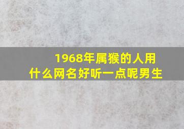 1968年属猴的人用什么网名好听一点呢男生