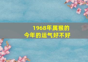 1968年属猴的今年的运气好不好