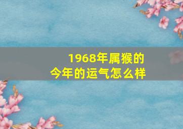 1968年属猴的今年的运气怎么样