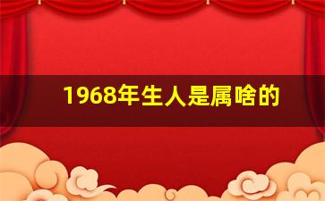 1968年生人是属啥的