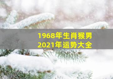 1968年生肖猴男2021年运势大全