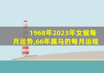 1968年2023年女猴每月运势,66年属马的每月运程