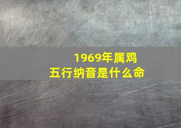 1969年属鸡五行纳音是什么命