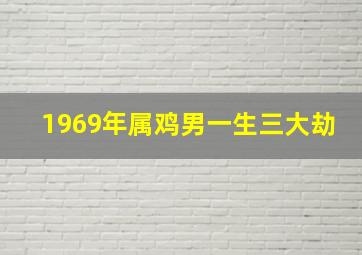 1969年属鸡男一生三大劫