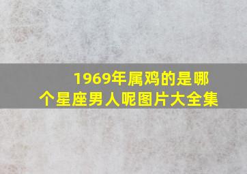 1969年属鸡的是哪个星座男人呢图片大全集