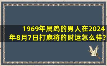 1969年属鸡的男人在2024年8月7日打麻将的财运怎么样?