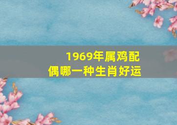 1969年属鸡配偶哪一种生肖好运