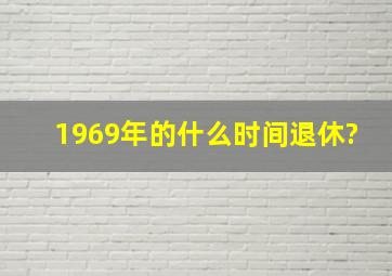 1969年的什么时间退休?