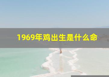 1969年鸡出生是什么命