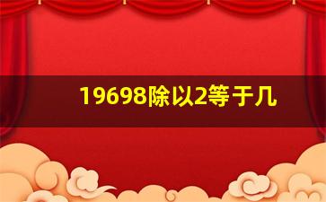 19698除以2等于几