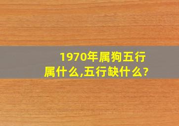 1970年属狗五行属什么,五行缺什么?