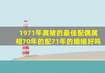 1971年属猪的最佳配偶属相70年的配71年的婚姻好吗