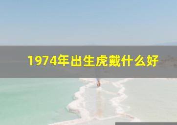 1974年出生虎戴什么好