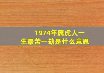 1974年属虎人一生最苦一劫是什么意思