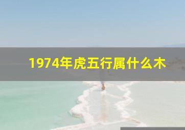 1974年虎五行属什么木