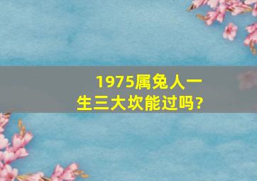 1975属兔人一生三大坎能过吗?