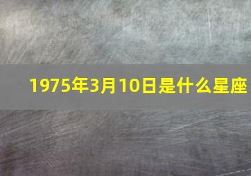 1975年3月10日是什么星座