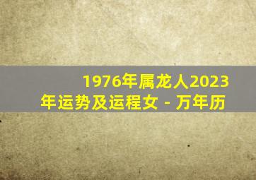 1976年属龙人2023年运势及运程女 - 万年历