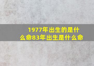 1977年出生的是什么命83年出生是什么命