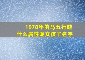 1978年的马五行缺什么属性呢女孩子名字