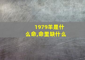 1979羊是什么命,命里缺什么