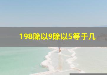 198除以9除以5等于几