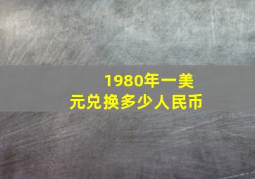 1980年一美元兑换多少人民币