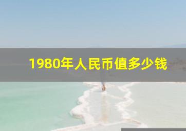 1980年人民币值多少钱