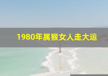 1980年属猴女人走大运