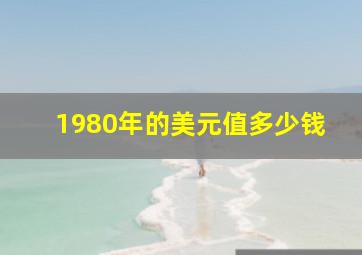 1980年的美元值多少钱