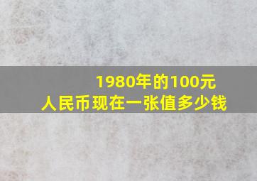 1980年的100元人民币现在一张值多少钱