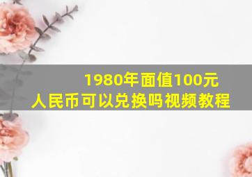 1980年面值100元人民币可以兑换吗视频教程