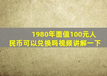 1980年面值100元人民币可以兑换吗视频讲解一下