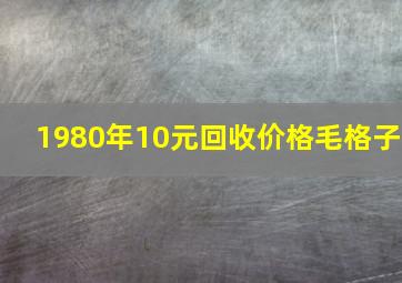 1980年10元回收价格毛格子