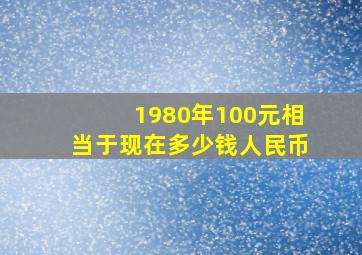 1980年100元相当于现在多少钱人民币