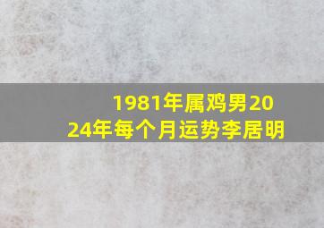 1981年属鸡男2024年每个月运势李居明