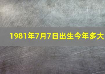 1981年7月7日出生今年多大