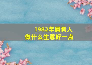 1982年属狗人做什么生意好一点