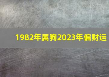 1982年属狗2023年偏财运