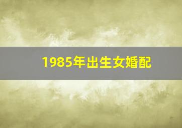 1985年出生女婚配