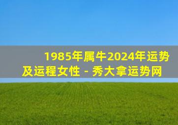 1985年属牛2024年运势及运程女性 - 秀大拿运势网