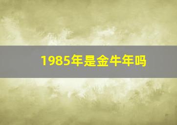 1985年是金牛年吗