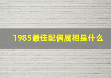 1985最佳配偶属相是什么